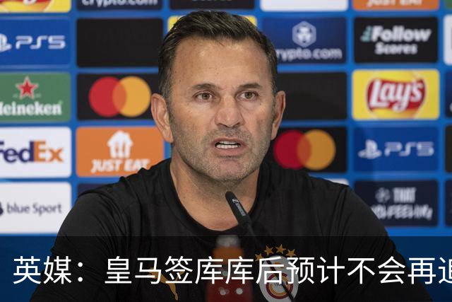英媒：皇马签库库后预计不会再追卡拉菲奥里，阿森纳也无意出售他